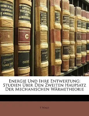 Energie Und Ihre Entwertung: Studien Uber Den Zweiten Hauptsatz Der Mechanischen Warmetheorie - Energie Und Ihre Entwertung: Studien Uber Den Zweiten Haupsatz Der Mechanischen Warmetheorie