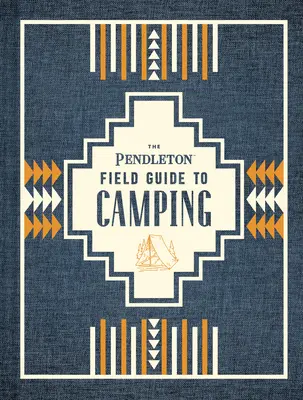 Der Pendleton-Führer zum Camping: (Outdoor-Campingbuch, Wildnisführer für Anfänger) - The Pendleton Field Guide to Camping: (Outdoors Camping Book, Beginner Wilderness Guide)