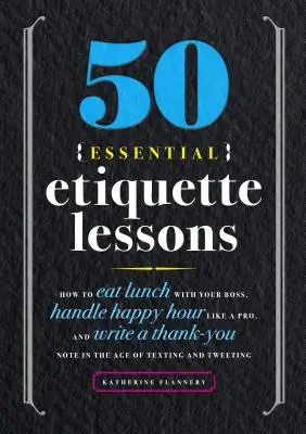 50 wichtige Lektionen über Etikette: Wie man mit dem Chef zu Mittag isst, die Happy Hour wie ein Profi meistert und sich im Zeitalter von Texting und Tw bedankt - 50 Essential Etiquette Lessons: How to Eat Lunch with Your Boss, Handle Happy Hour Like a Pro, and Write a Thank You Note in the Age of Texting and Tw