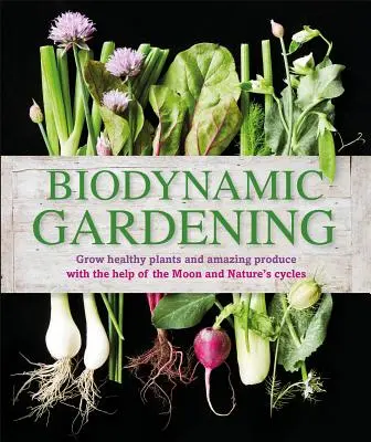 Biodynamisches Gärtnern: Gesunde Pflanzen und erstaunliche Produkte mit Hilfe des Mondes und der Zyklen der Natur anbauen - Biodynamic Gardening: Grow Healthy Plants and Amazing Produce with the Help of the Moon and Nature's Cycles