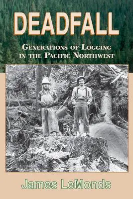 Deadfall: Generationen von Holzfällern im pazifischen Nordwesten - Deadfall: Generations of Logging in the Pacific Northwest