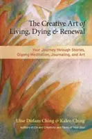 Die kreative Kunst des Lebens, Sterbens und der Erneuerung: Ihre Reise durch Geschichten, Qigong-Meditation, Tagebuchführung und Kunst - The Creative Art of Living, Dying & Renewal: Your Journey Through Stories, Qigong Meditation, Journaling, and Art