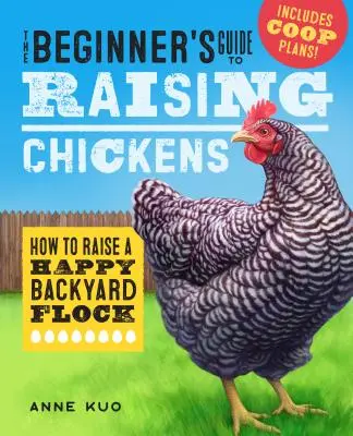 Der Leitfaden für Anfänger in der Hühnerhaltung: Wie man eine glückliche Herde im Garten aufzieht - The Beginner's Guide to Raising Chickens: How to Raise a Happy Backyard Flock