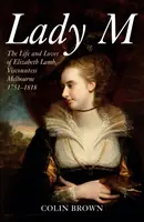 Lady M: Das Leben und die Liebe von Elizabeth Lamb, Viscountess Melbourne 1751-1818 - Lady M: The Life and Loves of Elizabeth Lamb, Viscountess Melbourne 1751-1818