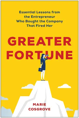 Größeres Glück: Wesentliche Lektionen von der Unternehmerin, die das Unternehmen kaufte, das sie gefeuert hatte - Greater Fortune: Essential Lessons from the Entrepreneur Who Bought the Company That Fired Her