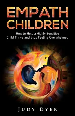 Empathische Kinder: Wie man einem hochsensiblen Kind helfen kann, zu gedeihen und sich nicht mehr überwältigt zu fühlen - Empath Children: How to Help a Highly Sensitive Child Thrive and Stop Feeling Overwhelmed