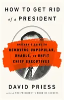 Wie man einen Präsidenten loswird: Der historische Leitfaden zur Beseitigung unpopulärer, unfähiger oder ungeeigneter Chefs der Exekutive - How to Get Rid of a President: History's Guide to Removing Unpopular, Unable, or Unfit Chief Executives