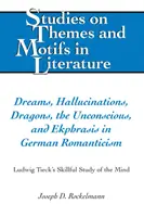 Träume, Halluzinationen, Drachen, das Unbewusste und die Ekphrasis in der deutschen Romantik: Ludwig Tiecks geschickte Studie des Geistes - Dreams, Hallucinations, Dragons, the Unconscious, and Ekphrasis in German Romanticism: Ludwig Tieck's Skillful Study of the Mind