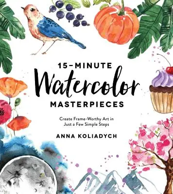 15-Minuten-Aquarell-Meisterwerke: In wenigen Schritten rahmenwürdige Kunstwerke schaffen - 15-Minute Watercolor Masterpieces: Create Frame-Worthy Art in Just a Few Simple Steps
