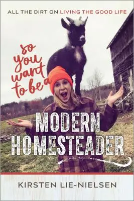 Du willst also ein moderner Landwirt werden? Der ganze Schmutz des guten Lebens - So You Want to Be a Modern Homesteader?: All the Dirt on Living the Good Life