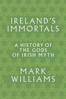 Irlands Unsterbliche: Eine Geschichte der Götter des irischen Mythos - Ireland's Immortals: A History of the Gods of Irish Myth