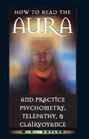 Wie man die Aura liest und Psychometrie, Telepathie und Hellseherei praktiziert - How to Read the Aura and Practice Psychometry, Telepathy, and Clairvoyance