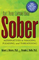 Bringen Sie Ihren Geliebten nüchtern: Alternativen zu Nörgelei, Bitten und Drohungen - Get Your Loved One Sober: Alternatives to Nagging, Pleading, and Threatening