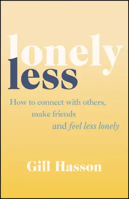 Weniger einsam - Wie Sie mit anderen in Kontakt treten, Freunde finden und sich weniger einsam fühlen - Lonely Less - How to Connect with Others, Make Friends and Feel Less Lonely