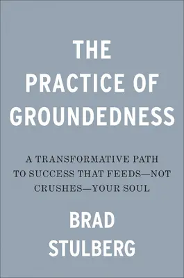 Die Praxis der Bodenständigkeit: Ein transformativer Weg zum Erfolg, der die Seele nährt - und nicht zerdrückt - The Practice of Groundedness: A Transformative Path to Success That Feeds--Not Crushes--Your Soul