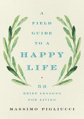 Ein Leitfaden für ein glückliches Leben: 53 kurze Lektionen für das Leben - A Field Guide to a Happy Life: 53 Brief Lessons for Living