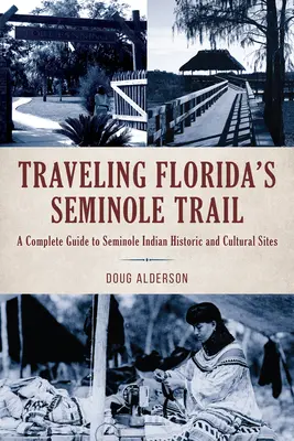 Floridas Seminolenpfad bereisen: Ein vollständiger Führer zu den historischen und kulturellen Stätten der Seminolen-Indianer - Traveling Florida's Seminole Trail: A Complete Guide to Seminole Indian Historic and Cultural Sites