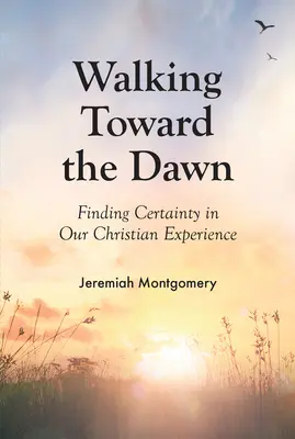 Der Morgendämmerung entgegengehen: Gewissheit in unserer christlichen Erfahrung finden - Walking Toward the Dawn: Finding Certainty in Our Christian Experience