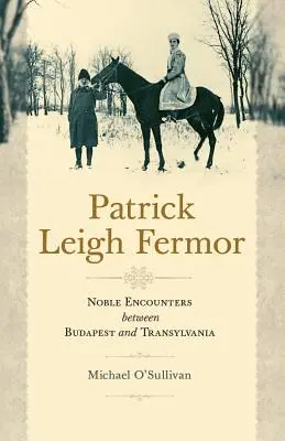 Patrick Leigh Fermor: Edle Begegnungen zwischen Budapest und Transsylvanien - Patrick Leigh Fermor: Noble Encounters Between Budapest and Transylvania