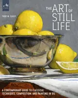 Die Kunst des Stilllebens: Ein zeitgenössischer Leitfaden für klassische Techniken, Komposition und Malerei in Öl - The Art of Still Life: A Contemporary Guide to Classical Techniques, Composition, and Painting in Oil