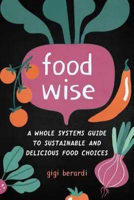 Foodwise: Ein Leitfaden für nachhaltige und köstliche Lebensmittelwahlen - Foodwise: A Whole Systems Guide to Sustainable and Delicious Food Choices