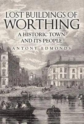 Lost Buildings of Worthing: Eine historische Stadt und ihre Bewohner - Lost Buildings of Worthing: A Historic Town and Its People
