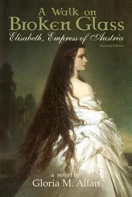 Ein Spaziergang auf zerbrochenem Glas: Elisabeth, Kaiserin von Österreich - A Walk on Broken Glass: Elisabeth, Empress of Austria