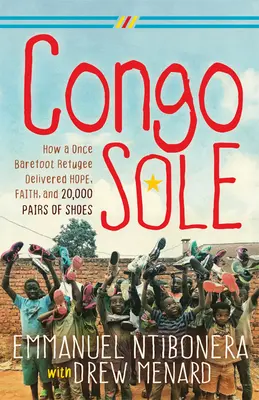 Kongosohle: Wie ein einst barfuß lebender Flüchtling Hoffnung, Glaube und 20.000 Paar Schuhe brachte - Congo Sole: How a Once Barefoot Refugee Delivered Hope, Faith, and 20,000 Pairs of Shoes