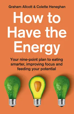 Wie man die Energie hat: Ihr Neun-Punkte-Plan, um intelligenter zu essen, sich besser zu konzentrieren und Ihr Potenzial zu nutzen - How to Have the Energy: Your Nine-Point Plan to Eating Smarter, Improving Focus and Feeding Your Potential