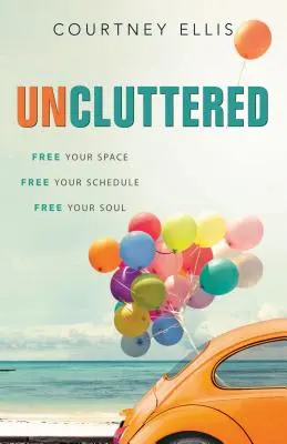 Entrümpeln: Befreie deinen Raum, deinen Zeitplan, deine Seele - Uncluttered: Free Your Space, Free Your Schedule, Free Your Soul