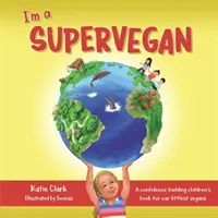 Ich bin ein Superveganer: Ein vertrauensbildendes Kinderbuch für unsere kleinsten Veganer - I'm a Supervegan: A Confidence-Building Children's Book for Our Littlest Vegans