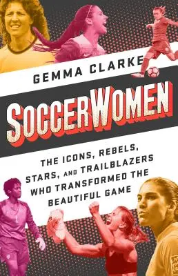 Soccerwomen: Die Ikonen, Rebellen, Stars und Wegbereiterinnen, die das schöne Spiel veränderten - Soccerwomen: The Icons, Rebels, Stars, and Trailblazers Who Transformed the Beautiful Game