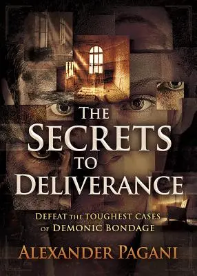 Die Geheimnisse der Befreiung: Besiegen Sie die schwersten Fälle dämonischer Fesselung - The Secrets to Deliverance: Defeat the Toughest Cases of Demonic Bondage