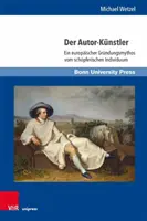 Der Autor-Kunstler: Ein europäischer Grundungsmythos vom schopferischen Individuum - Der Autor-Kunstler: Ein Europaischer Grundungsmythos Vom Schopferischen Individuum