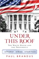 Unter diesem Dach: Das Weiße Haus und die Präsidentschaft - 21 Präsidenten, 21 Räume, 21 Insider-Geschichten - Under This Roof: The White House and the Presidency--21 Presidents, 21 Rooms, 21 Inside Stories