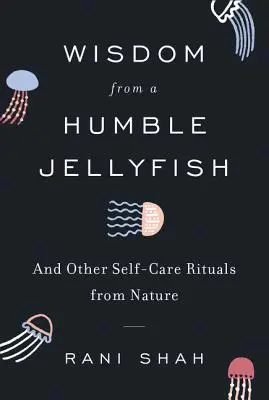 Weisheit von einer bescheidenen Qualle: Und andere Selbstfürsorge-Rituale aus der Natur - Wisdom from a Humble Jellyfish: And Other Self-Care Rituals from Nature