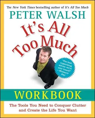 It's All Too Much Workbook: Die Werkzeuge, die Sie brauchen, um Unordnung zu überwinden und das Leben zu gestalten, das Sie wollen - It's All Too Much Workbook: The Tools You Need to Conquer Clutter and Create the Life You Want