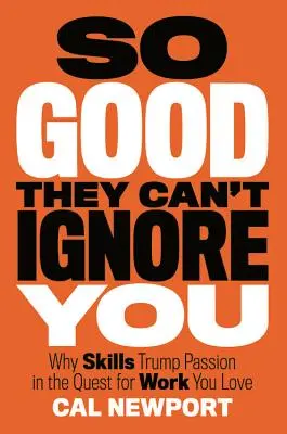 So gut, dass sie dich nicht ignorieren können: Warum Fähigkeiten die Leidenschaft übertreffen, wenn es um die Arbeit geht, die Sie lieben - So Good They Can't Ignore You: Why Skills Trump Passion in the Quest for Work You Love