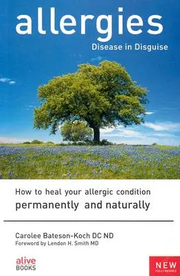 Allergien: Krankheit im Verborgenen: Wie Sie Ihr allergisches Leiden dauerhaft und natürlich heilen können - Allergies: Disease in Disguise: How to Heal Your Allergic Condition Permanently and Naturally