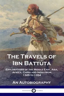 Die Reisen des Ibn Battta: Erkundungen im Nahen Osten, Asien, Afrika, China und Indien von 1325 bis 1354, Eine Autobiographie - The Travels of Ibn Battta: Explorations of the Middle East, Asia, Africa, China and India from 1325 to 1354, An Autobiography