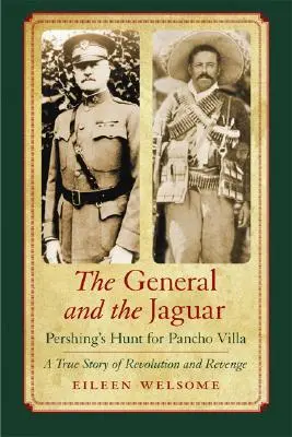 Der General und der Jaguar: Pershings Jagd auf Pancho Villa: Eine wahre Geschichte von Revolution und Rache - The General and the Jaguar: Pershing's Hunt for Pancho Villa: A True Story of Revolution and Revenge
