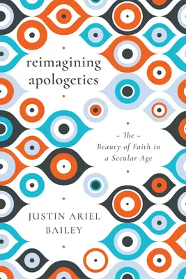 Apologetik neu denken: Die Schönheit des Glaubens in einem säkularen Zeitalter - Reimagining Apologetics: The Beauty of Faith in a Secular Age