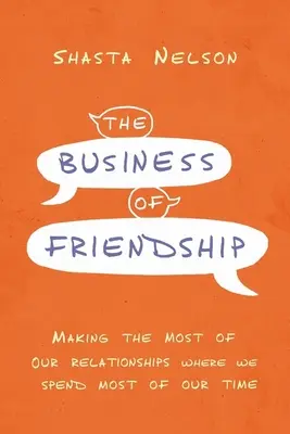 Das Geschäft der Freundschaft: Wie wir das Beste aus unseren Beziehungen machen, wo wir die meiste Zeit verbringen - The Business of Friendship: Making the Most of Our Relationships Where We Spend Most of Our Time