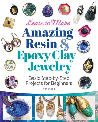 Lernen Sie, erstaunlichen Schmuck aus Harz und Epoxid-Ton herzustellen: Grundlegende Schritt-für-Schritt-Projekte für Anfänger - Learn to Make Amazing Resin & Epoxy Clay Jewelry: Basic Step-By-Step Projects for Beginners
