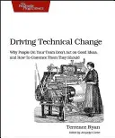 Technischen Wandel vorantreiben: Warum die Mitarbeiter Ihres Teams gute Ideen nicht umsetzen und wie Sie sie davon überzeugen, dass sie es tun sollten - Driving Technical Change: Why People on Your Team Don't Act on Good Ideas, and How to Convince Them They Should