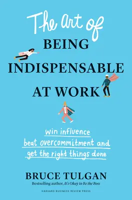 Die Kunst, bei der Arbeit unentbehrlich zu sein: Einfluss gewinnen, Überengagement besiegen und die richtigen Dinge tun - The Art of Being Indispensable at Work: Win Influence, Beat Overcommitment, and Get the Right Things Done