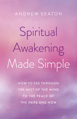 Spirituelles Erwachen leicht gemacht: Wie man durch den Nebel des Geistes zum Frieden des Hier und Jetzt gelangt - Spiritual Awakening Made Simple: How to See Through the Mist of the Mind to the Peace of the Here and Now
