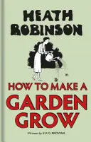 Heath Robinson: Wie man einen Garten zum Wachsen bringt - Heath Robinson: How to Make a Garden Grow