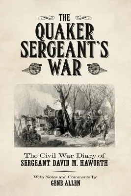 Der Krieg des Quäkerfeldwebels: Das Bürgerkriegstagebuch des Feldwebels David M. Haworth - The Quaker Sergeant's War: The Civil War Diary of Sergeant David M. Haworth