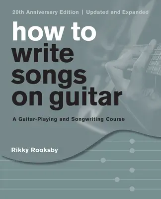 Wie man Lieder auf der Gitarre schreibt: Ein Kurs für Gitarrenspiel und Songwriting, 20. Jubiläumsausgabe, aktualisiert und erweitert - How to Write Songs on Guitar: A Guitar-Playing and Songwriting Course, 20th Anniversary Edition, Updated and Expanded